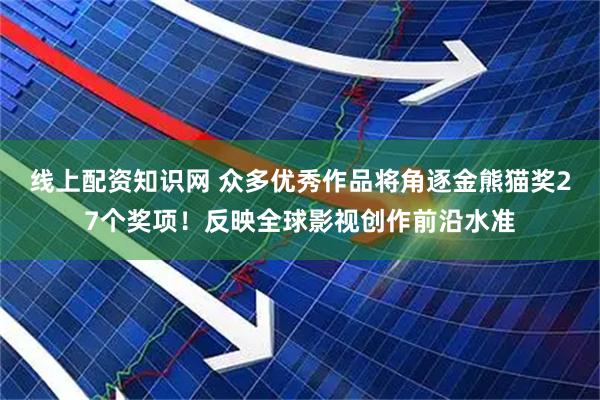 线上配资知识网 众多优秀作品将角逐金熊猫奖27个奖项！反映全球影视创作前沿水准