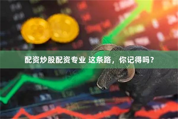 配资炒股配资专业 这条路,你记得吗?