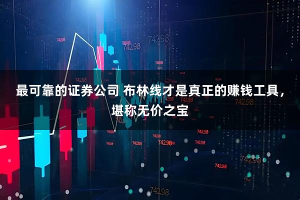 最可靠的证券公司 布林线才是真正的赚钱工具，堪称无价之宝