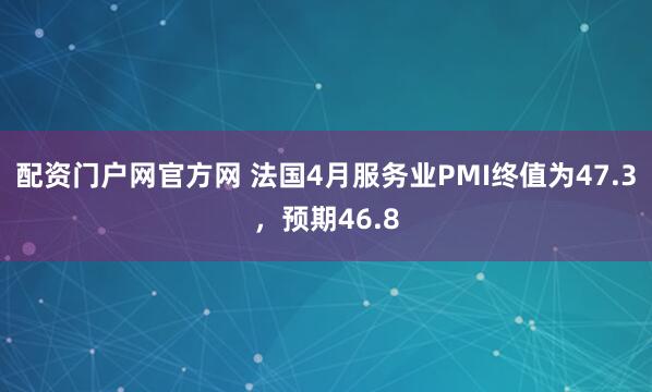 配资门户网官方网 法国4月服务业PMI终值为47.3，预期46.8