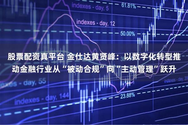 股票配资真平台 金仕达黄贤峰：以数字化转型推动金融行业从“被动合规”向“主动管理”跃升