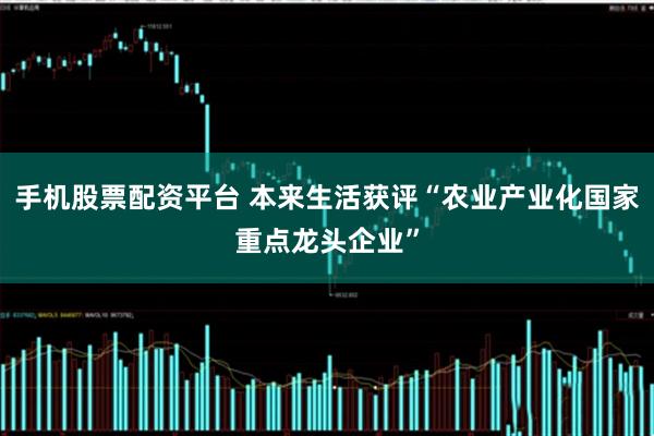 手机股票配资平台 本来生活获评“农业产业化国家重点龙头企业”