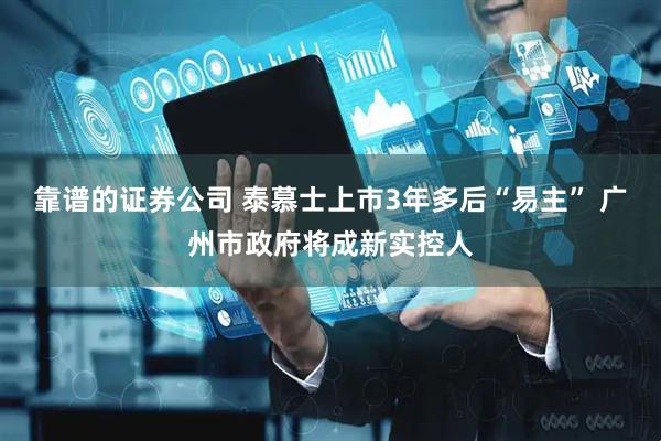 靠谱的证券公司 泰慕士上市3年多后“易主” 广州市政府将成新实控人