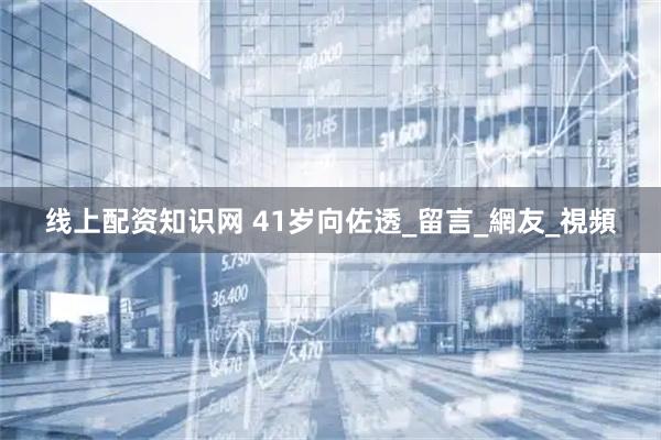 线上配资知识网 41岁向佐透_留言_網友_視頻