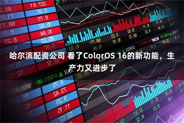 哈尔滨配资公司 看了ColorOS 16的新功能，生产力又进步了