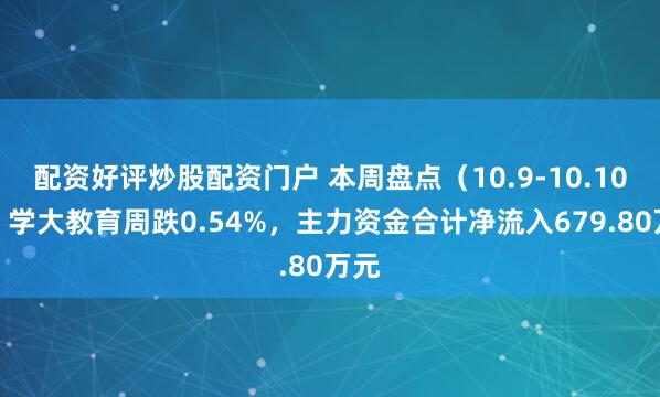 配资好评炒股配资门户 本周盘点（10.9-10.10）：学大教育周跌0.54%，主力资金合计净流入679.80万元