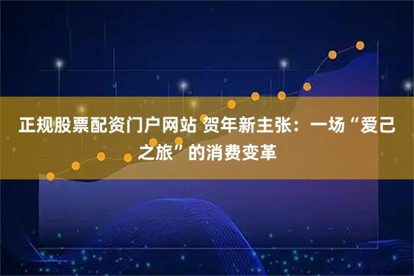 正规股票配资门户网站 贺年新主张：一场“爱己之旅”的消费变革