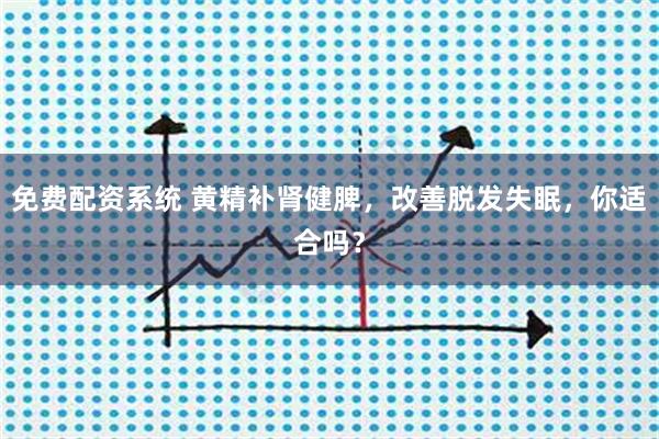 免费配资系统 黄精补肾健脾，改善脱发失眠，你适合吗？