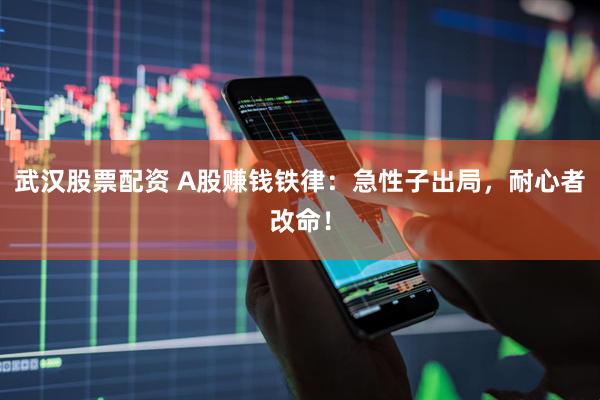 武汉股票配资 A股赚钱铁律：急性子出局，耐心者改命！